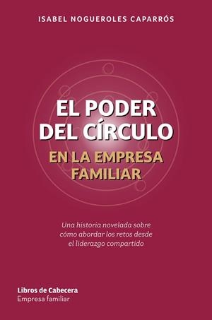 EL PODER DEL CÍRCULO EN LA EMPRESA FAMILIAR. UNA HISTORIA NOVELADA SOBRE CÓMO ABORDAR LOS RETOS DESDE EL LIDERAZGO COMPARTIDO | 9791399111422 | NOGUEROLES CAPARRÓS, ISABEL