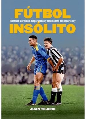 FÚTBOL INSÓLITO. HISTORIAS INCREÍBLES, DISPARATADAS Y  FASCINANTES DEL DEPORTE REY | 9791399099263 | TEJERO, JUAN