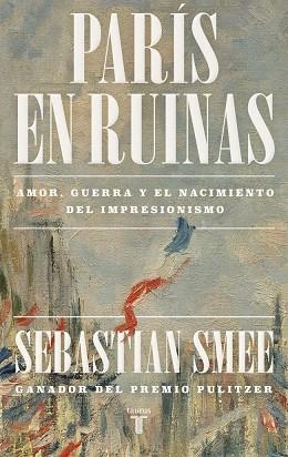 PARÍS EN RUINAS AMOR, GUERRA Y EL NACIMIENTO DEL IMPRESIONISMO | 9788430625826 | SMEE, SEBASTIAN