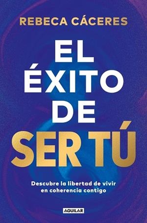 EL ÉXITO DE SER TÚ. DESCUBRE LA LIBERTAD DE VIVIR EN COHERENCIA CONTIGO | 9788403525955 | CÁCERES, REBECA