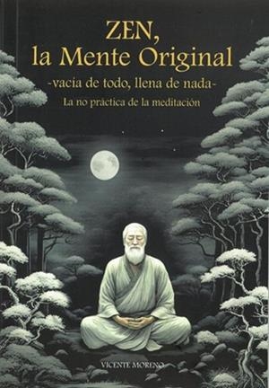 ZEN,LA MENTE ORIGINAL.VACÍA DE TODOS,LLENA DE NADA.LA NO PRÁCTICA DE LA MEDITACIÓN. | 9791399135114 | MORENO, VICENTE