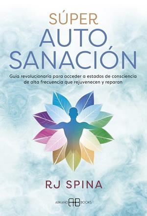 SÚPER AUTOSANACIÓN.  GUÍA REVOLUCIONARIA PARA ACCEDER A ESTADOS DE CONSCIENCIA DE ALTA FRECUENCIA QUE REJUVENECEN Y REPARAN | 9788419510747 | SPINA, R J