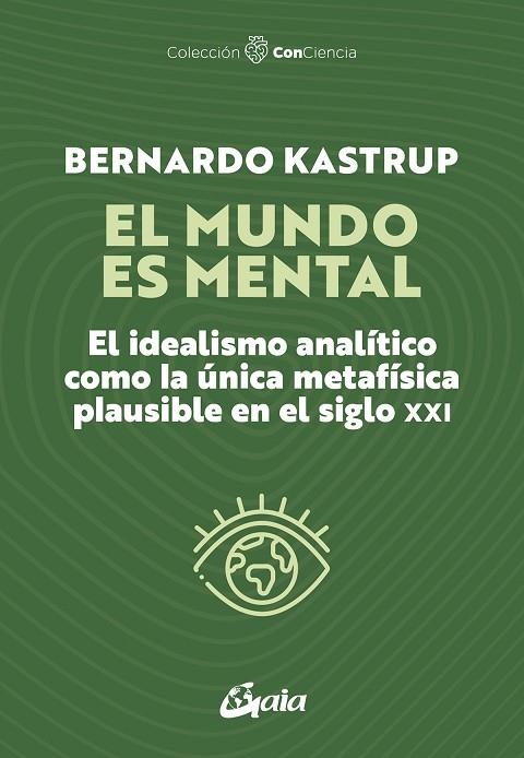 EL MUNDO ES MENTAL. EL IDEALISMO ANALÍTICO COMO LA ÚNICA METAFÍSICA PLAUSIBLE EN EL SIGLO XXI | 9788411082006 | BERNARDO KASTRUP