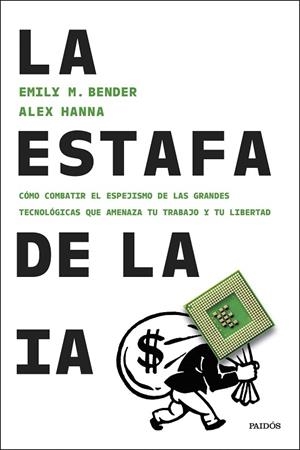LA ESTAFA DE LA IA. CÓMO COMBATIR EL ESPEJISMO DE LAS GRANDES TECNOLÓGICAS QUE AMENAZA TU TRABAJO Y TU LIBERTAD | 9788449344886 | BENDER, EMILY M./HANNA, ALEX