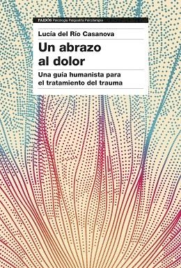 UN ABRAZO AL DOLOR UNA GUÍA HUMANISTA PARA EL TRATAMIENTO DEL TRAUMA | 9788449344923 | RÍO, LUCÍA DEL