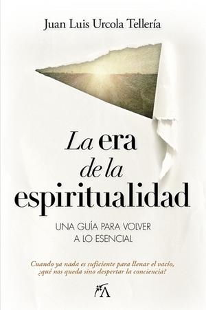 LA ERA DE LA ESPIRITUALIDAD. UNA GUIA PARA VOLVER A LO ESENCIAL | 9788410354685 | URCOLA TELLERIA, JUAN LUIS