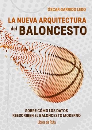 LA NUEVA ARQUITECTURA DEL BALONCESTO. SOBRE COMO LOS DATOS REESCRIBEN EL JUEGO MODERNO | 9791387955199 | GARRIDO LEDO, OSCART