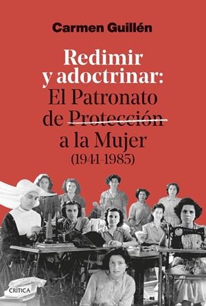 REDIMIR Y ADOCTRINAR. EL PATRONATO DE PROTECCIÓN A LA MUJER (1941-1985) | 9788491998280 | GUILLÉN LORENTE, CARMEN