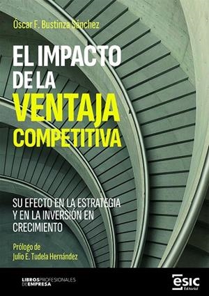 EL IMPACTO DE LA VENTAJA COMPETITIVA. SU EFECTO EN LA ESTRATEGIA Y EN LA INVERSIÓN EN CRECIMIENTO | 9788411922401 | BUSTINZA SÁNCHEZ, ÓSCAR F.