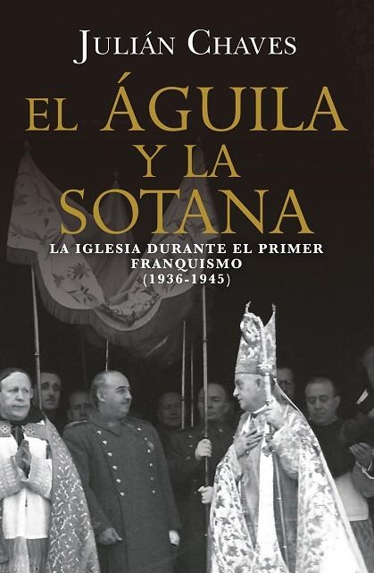 EL ÁGUILA Y LA SOTANA. LA IGLESIA DURANTE EL PRIMER FRANQUISMO 1936-1945 | 9791387592776 | CHAVES, JULIÁN