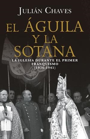 EL ÁGUILA Y LA SOTANA. LA IGLESIA DURANTE EL PRIMER FRANQUISMO 1936-1945 | 9791387592776 | CHAVES, JULIÁN