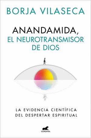 ANANDAMIDA, EL NEUROTRANSMISOR DE DIOS. LA EVIDENCIA CIENTÍFICA DEL DESPERTAR ESPIRITUAL | 9788410467637 | VILASECA, BORJA