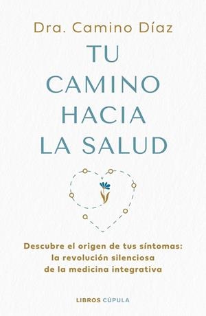 TU CAMINO HACIA LA SALUD DESCUBRE EL ORIGEN DE TUS SÍNTOMAS: LA REVOLUCIÓN SILENCIOSA DE LA MEDICINA INTE | 9788448045630 | DRA. CAMINO DÍAZ