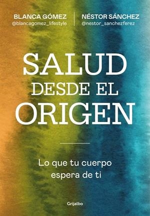 SALUD DESDE EL ORIGEN. LO QUE TU CUERPO ESPERA DE TI   ----DISPONIBLE 17-3------------- | 9788425371363 | GÓMEZ (@BLANCAGOMEZ_LIFESTYLE), BLANCA/SÁNCHEZ, NÉSTOR