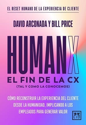 HUMANX: EL FIN DE LA CX (TAL Y COMO LA CONOCEMOS) CÓMO RECONSTRUIR LA EXPERIENCIA DE CLIENTE DESDE LA HUMANIDAD,IMPLICANDO EMPLEADOS PARA GENERAR VALO | 9788410221697 | DAVID ARCONADA/BILL PRICE