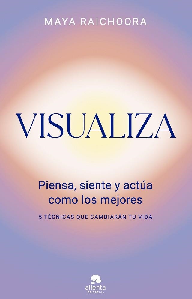 VISUALIZA. PIENSA, SIENTE Y ACTÚA COMO LOS MEJORES. 5 TECNICAS QUE CAMBIARAN TU VIDA | 9788413444970 | RAICHOORA, MAYA