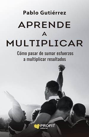 APRENDE A MULTIPLICAR CÓMO PASAR DE SUMAR ESFUERZOS A MULTIPLICAR RESULTADOS | 9791387796358 | GUTIÉRREZ MERELLES, PABLO
