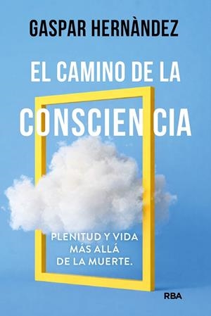 EL CAMINO DE LA CONSCIENCIA. PLENITUD Y VIDA MÁS ALLÁ DE LA MUERTE | 9788410988873 | HERNÀNDEZ, GASPAR