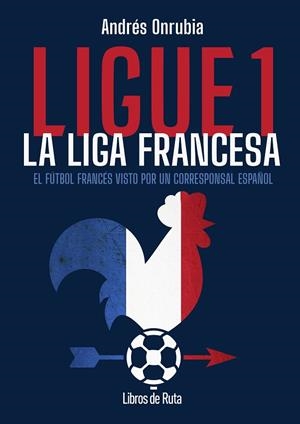 LIGUE 1. LA LIGA FRANCESA. EL FÚTBOL FRANCÉS VISTO POR UN CORRESPONSAL ESPAÑOL | 9791387955168 | ANDRÉS ONRUBIA RAMOS