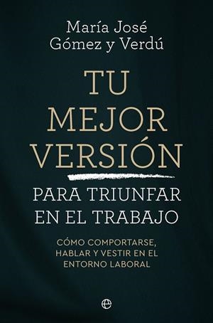 TU MEJOR VERSIÓN PARA TRIUNFAR EN EL TRABAJO. CÓMO COMPORTARSE, HABLAR Y VESTIR EN EL ENTORNO LABORAL | 9788410942745 | GÓMEZ Y VERDÚ, MARÍA JOSÉ