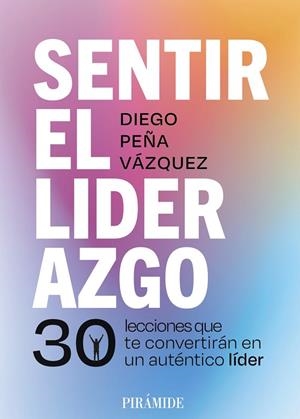 SENTIR EL LIDERAZGO. 30 LECCIONES QUE TE CONVERTIRÁN EN UN AUTÉNTICO LÍDER | 9788436851380 | PEÑA VÁZQUEZ, DIEGO