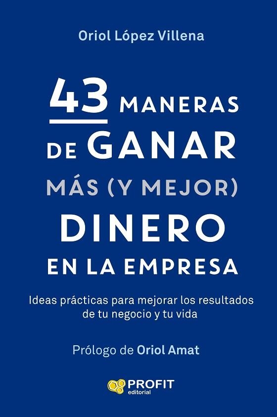 43 MANERAS DE GANAR MAS (Y MEJOR) DINERO EN LA EMPRESA. IDEAS PRÁCTICAS PARA MEJORAR LOS RESULTADOS DE TU NEGOCIO Y DE TU VIDA | 9791387796709 | LÓPEZ VILLENA, ORIOL
