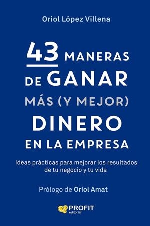 43 MANERAS DE GANAR MAS (Y MEJOR) DINERO EN LA EMPRESA. IDEAS PRÁCTICAS PARA MEJORAR LOS RESULTADOS DE TU NEGOCIO Y DE TU VIDA | 9791387796709 | LÓPEZ VILLENA, ORIOL
