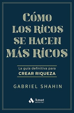 CÓMO LOS RICOS SE HACEN MÁS RICOS. LA GUÍA DEFINITIVA PARA CREAR RIQUEZA | 9788410451582 | SHAHIN, GABRIEL