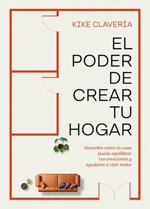 EL PODER DE CREAR TU HOGAR. DESCUBRE CÓMO TU CASA PUEDE EQUILIBRAR TUS EMOCIONES Y AYUDARTE A VIVIR MEJOR | 9788403524354 | CLAVERÍA, KIKE