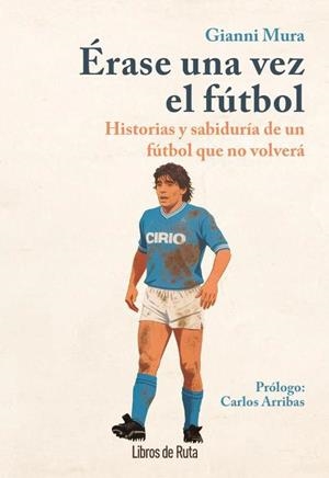 ÉRASE UNA VEZ EL FÚTBOL. HISTORIAS Y SABIDURÍA DE UN FÚTBOL QUE NO VOLVERÁ | 9791387955298 | GIANNI MURA