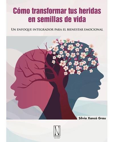 COMO TRANSFORMAR TUS HERIDAS EN SEMILLAS DE VIDA. UN ENFOQUE INTEGRADOR PARA EL BIENESTAR EMOCIONAL | 9788412744491 | GRAU, SILVIA XANCO