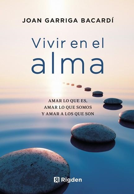 VIVIR EN EL ALMA. AMAR LO QUE ES, AMAR LO QUE SOMOS Y AMAR A LOS QUE SON | 9788494998485 | GARRIGA BACARDÍ, JOAN