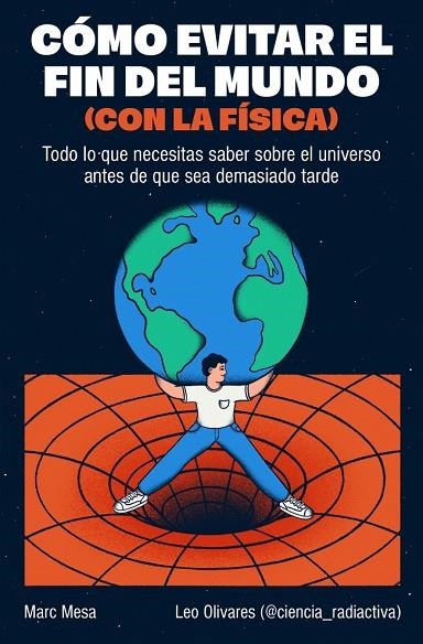 CÓMO EVITAR EL FIN DEL MUNDO (CON LA FÍSICA) TODO LO QUE NECESITAS SABER SOBRE EL UNIVERSO ANTES DE QUE SEA DEMASIADO TARDE | 9788466682923 | MESA, MARC/OLIVARES (@CIENCIA_RADIACTIVA), LEO