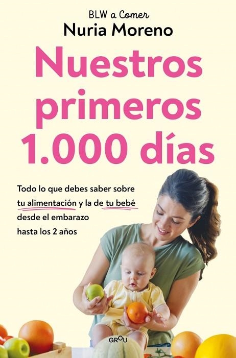 NUESTROS PRIMEROS 1.000 DÍAS TODO LO QUE DEBES SABER SOBRE TU ALIMENTACIÓN Y LA DE TU BEBÉ DESDE EL EMBARAZO | 9791387809065 | MORENO, NURIA