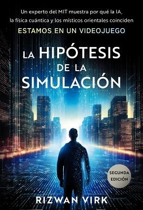LA HIPÓTESIS DE LA SIMULACIÓN. UN EXPERTO DEL MIT MUESTRA POR QUÉ LA IA, LA FÍSICA CUÁNTICA Y LOS MISTICOS ORIENTALES COINCIDEN, ESTAMOS EN UN VIDEOJU | 9788441552944 | RIZWAN, VIRK