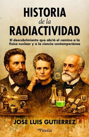 HISTORIA DE LA RADIACTIVIDAD. EL DESCUBRIMIENTO QUE ABRIÓ CAMINO A LA FÍSICA NUCLEAR Y A LA CIENCIA CONTEMPORÁNEA | 9791388075032 | JOSÉ LUIS GUTIÉRREZ VILLANUEVA