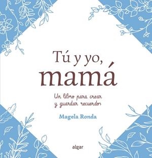 TÚ Y YO, MAMÁ. UN LIBRO PARA CREAR Y GUARDAR RECUERDOS | 9788491429142 | RONDA, MAGELA