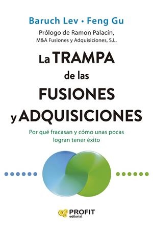 LA TRAMPA DE LAS FUSIONES Y ADQUISICIONES. POR QUÉ FRACASAN Y CÓMO UNAS POCAS LOGRAN TENER ÉXITO | 9791387796167 | LEV, BARUCH/GU, FENG