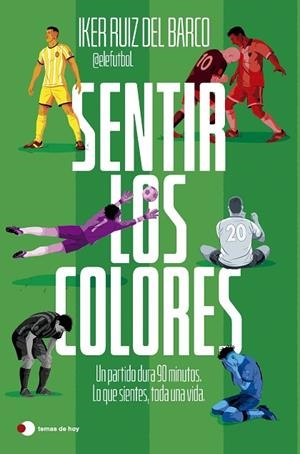 SENTIR LOS COLORES. UN PARTIDO DURA 90 MINUTOS. LO QUE SIENTES, TODA UNA VIDA. | 9791387869816 | IKER RUIZ DEL BARCO (@ELEFUTBOL)