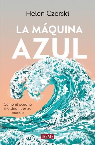 LA MÁQUINA AZUL CÓMO EL OCÉANO MOLDEA NUESTRO MUNDO | 9791387600778 | CZERSKI, HELEN