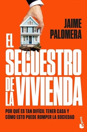 EL SECUESTRO DE LA VIVIENDA. POR QUÉ ES TAN DIFÍCIL TENER CASA Y CÓMO ESTO PUEDE ROMPER LA SOCIEDAD | 9788411004947 | PALOMERA, JAIME