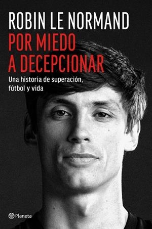 POR MIEDO A DECEPCIONAR. UNA HISTORIA DE SUPERACIÓN, FÚTBOL Y VIDA | 9788408318811 | LE NORMAND, ROBIN