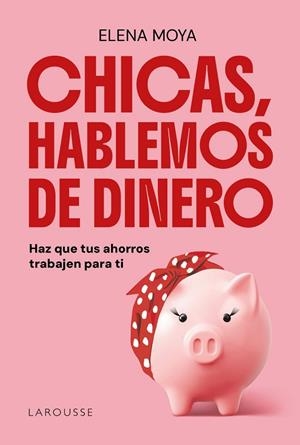 CHICAS, HABLEMOS DE DINERO. HAZ QUE TUS AHORROS TRABAJEN PARA TI | 9791387520847 | MOYA, ELENA
