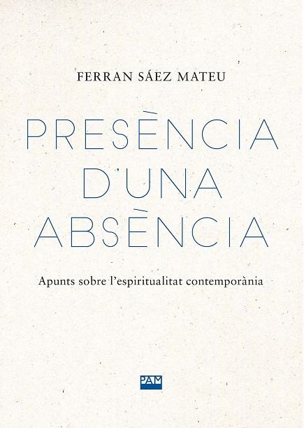 PRESÈNCIA D'UNA ABSÈNCIA. APUNTS SOBRE L'ESPIRITUALITAT CONTEMPORÀNIA | 9788491913573 | SÁEZ MATEU, FERRAN