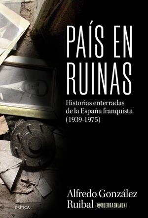 PAÍS EN RUINAS HISTORIAS ENTERRADAS DE LA ESPAÑA FRANQUISTA (1939-1975) | 9788491998884 | GONZÁLEZ RUIBAL, ALFREDO