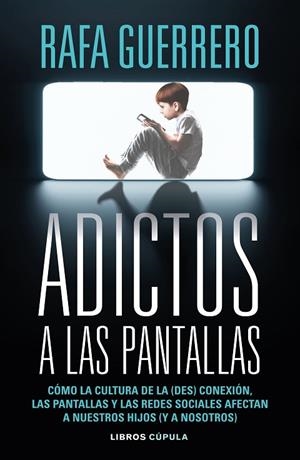 ADICTOS A LAS PANTALLAS. COMO LA CULTURA DE LA DESCONEXION, LAS PANTALLAS Y LAS REDES SOCIALES AFECTAN A NUESTROS HIJOS Y A NOSOTROS | 9788448049089 | GUERRERO, RAFA