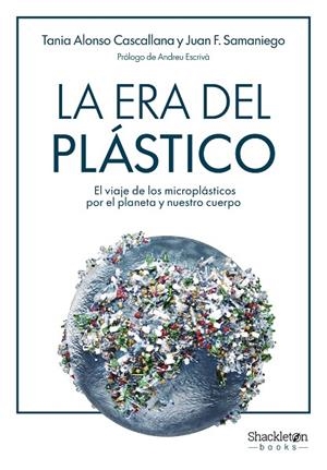 LA ERA DEL PLÁSTICO. EL VIAJE DE LOS MICROPLÁSTICOS POR EL PLANETA Y NUESTRO CUERPO | 9788413617060 | ALONSO CASCALLANA, TANIA/F. SAMANIEGO, JUAN