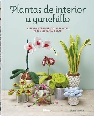 PLANTAS DE INTERIOR A GANCHILLO. APRENDA A TEJER PRECIOSAS PLANTAS PARA DECORAR SU HOGAR | 9789464992502 | VARNAM, EMMA
