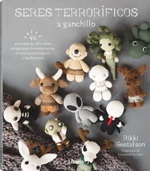 SERES TERRORIFICOS A GANCHILLO. 40 PATRONES DE ADORABLES AMIGURUMIS DE MONSTRUITOS, CRIATURAS MITOLOGICAS Y MUCHOS MAS | 9789464992601 | GUSTAFSON, RIKKI