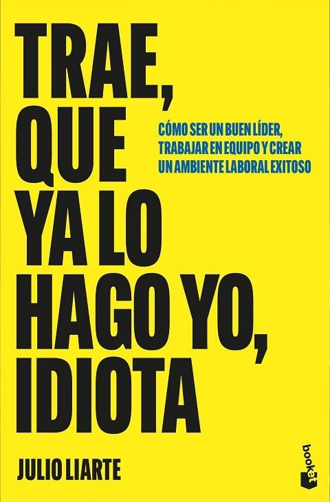 TRAE, QUE YA LO HAGO YO, IDIOTA. CÓMO SER UN BUEN LÍDER, TRABAJAR EN EQUIPO Y CREAR UN AMBIENTE LABORAL EXITOSO | 9788467082029 | LIARTE, JULIO